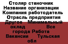 Столяр станочник › Название организации ­ Компания-работодатель › Отрасль предприятия ­ Другое › Минимальный оклад ­ 40 000 - Все города Работа » Вакансии   . Тульская обл.